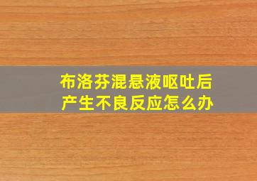 布洛芬混悬液呕吐后 产生不良反应怎么办